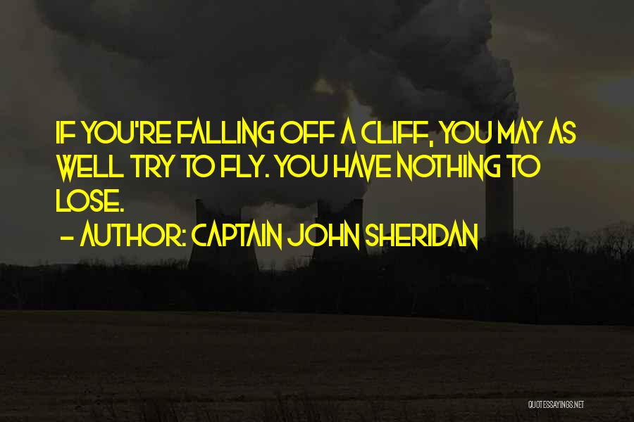 Captain John Sheridan Quotes: If You're Falling Off A Cliff, You May As Well Try To Fly. You Have Nothing To Lose.