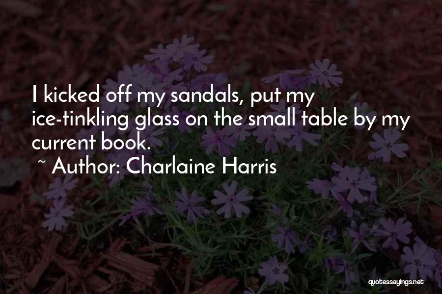 Charlaine Harris Quotes: I Kicked Off My Sandals, Put My Ice-tinkling Glass On The Small Table By My Current Book.