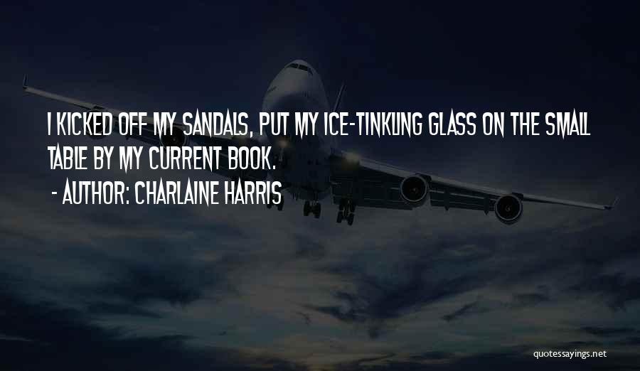 Charlaine Harris Quotes: I Kicked Off My Sandals, Put My Ice-tinkling Glass On The Small Table By My Current Book.