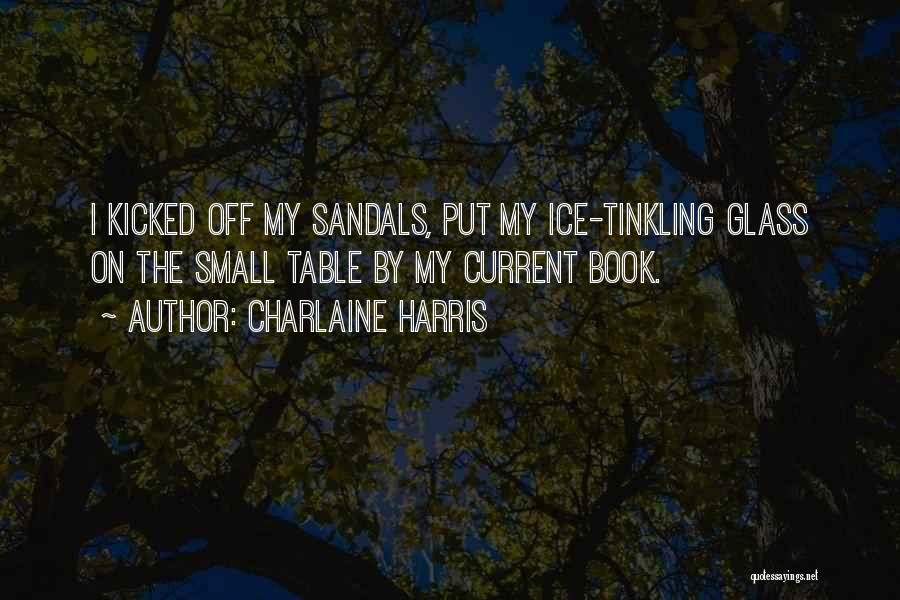Charlaine Harris Quotes: I Kicked Off My Sandals, Put My Ice-tinkling Glass On The Small Table By My Current Book.