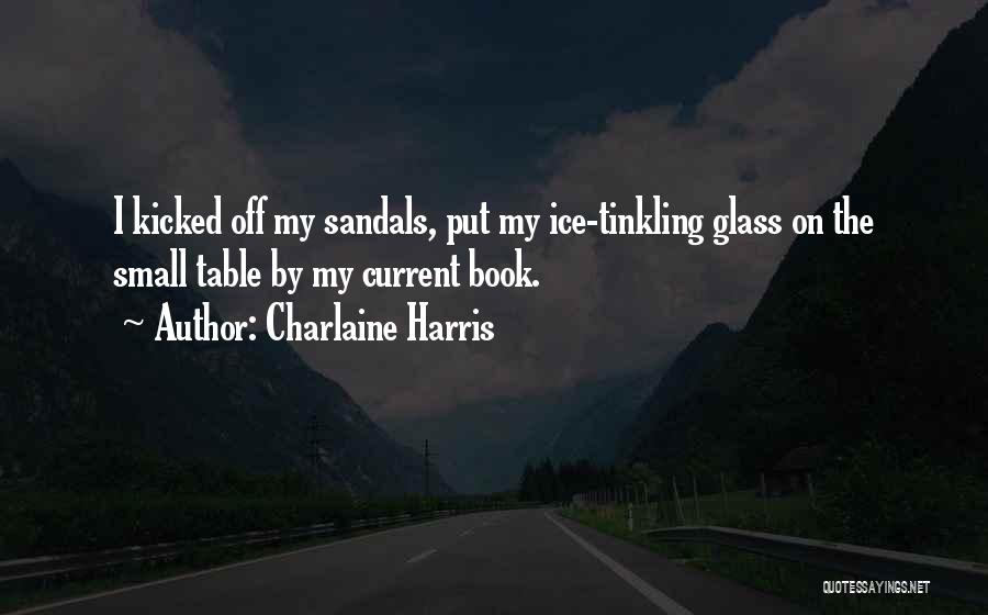 Charlaine Harris Quotes: I Kicked Off My Sandals, Put My Ice-tinkling Glass On The Small Table By My Current Book.