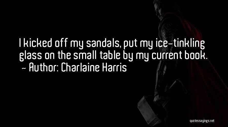 Charlaine Harris Quotes: I Kicked Off My Sandals, Put My Ice-tinkling Glass On The Small Table By My Current Book.