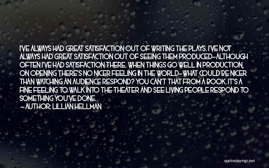 Lillian Hellman Quotes: I've Always Had Great Satisfaction Out Of Writing The Plays. I've Not Always Had Great Satisfaction Out Of Seeing Them