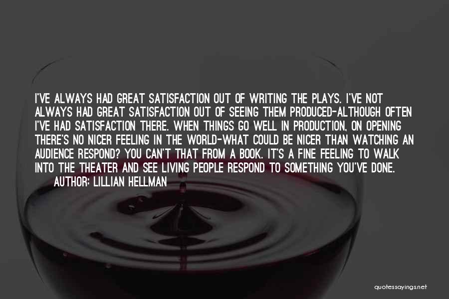 Lillian Hellman Quotes: I've Always Had Great Satisfaction Out Of Writing The Plays. I've Not Always Had Great Satisfaction Out Of Seeing Them