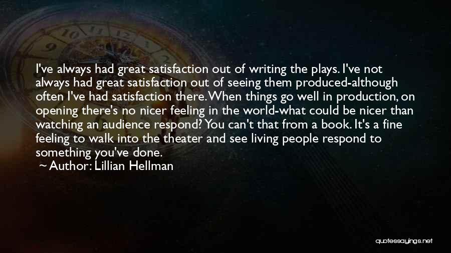 Lillian Hellman Quotes: I've Always Had Great Satisfaction Out Of Writing The Plays. I've Not Always Had Great Satisfaction Out Of Seeing Them