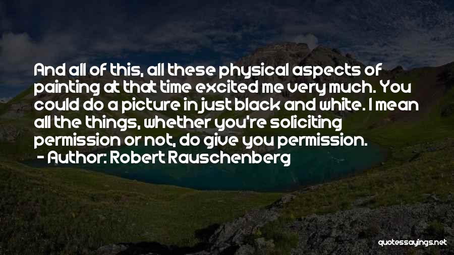 Robert Rauschenberg Quotes: And All Of This, All These Physical Aspects Of Painting At That Time Excited Me Very Much. You Could Do