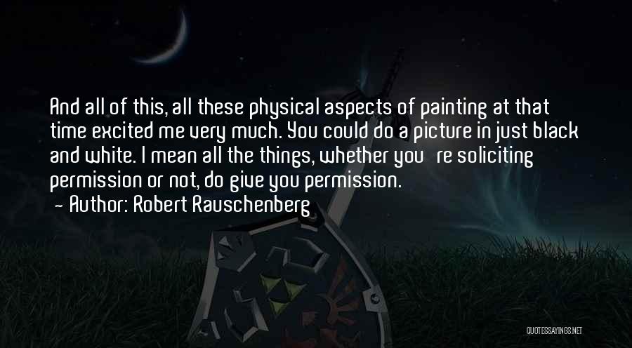 Robert Rauschenberg Quotes: And All Of This, All These Physical Aspects Of Painting At That Time Excited Me Very Much. You Could Do