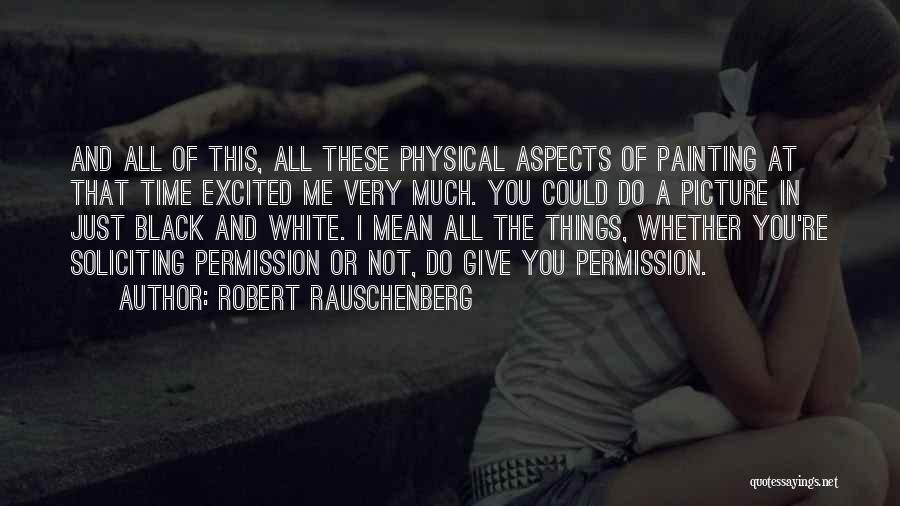 Robert Rauschenberg Quotes: And All Of This, All These Physical Aspects Of Painting At That Time Excited Me Very Much. You Could Do