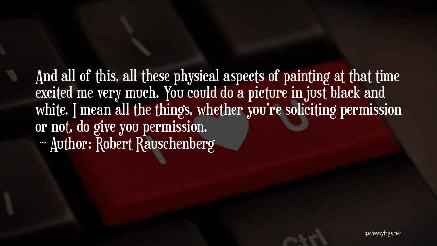 Robert Rauschenberg Quotes: And All Of This, All These Physical Aspects Of Painting At That Time Excited Me Very Much. You Could Do