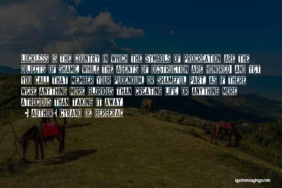 Cyrano De Bergerac Quotes: Luckless Is The Country In Which The Symbols Of Procreation Are The Objects Of Shame, While The Agents Of Destruction