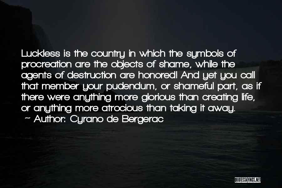 Cyrano De Bergerac Quotes: Luckless Is The Country In Which The Symbols Of Procreation Are The Objects Of Shame, While The Agents Of Destruction