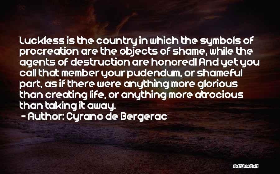 Cyrano De Bergerac Quotes: Luckless Is The Country In Which The Symbols Of Procreation Are The Objects Of Shame, While The Agents Of Destruction