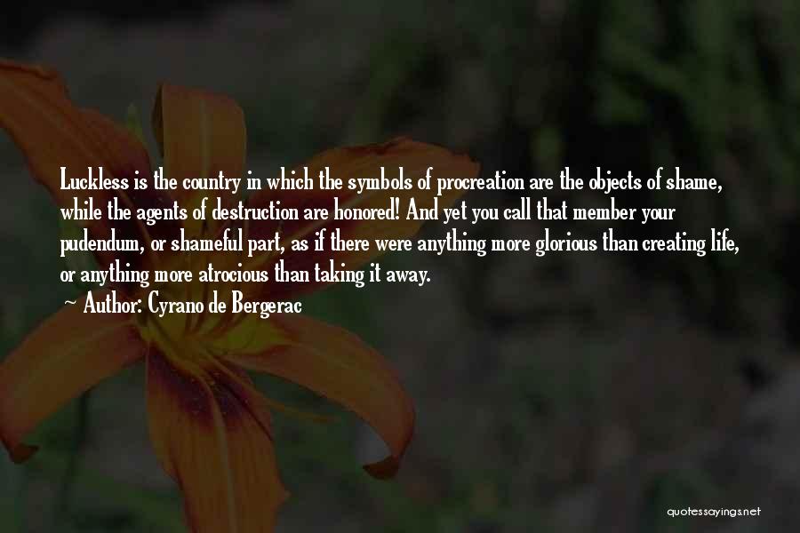 Cyrano De Bergerac Quotes: Luckless Is The Country In Which The Symbols Of Procreation Are The Objects Of Shame, While The Agents Of Destruction