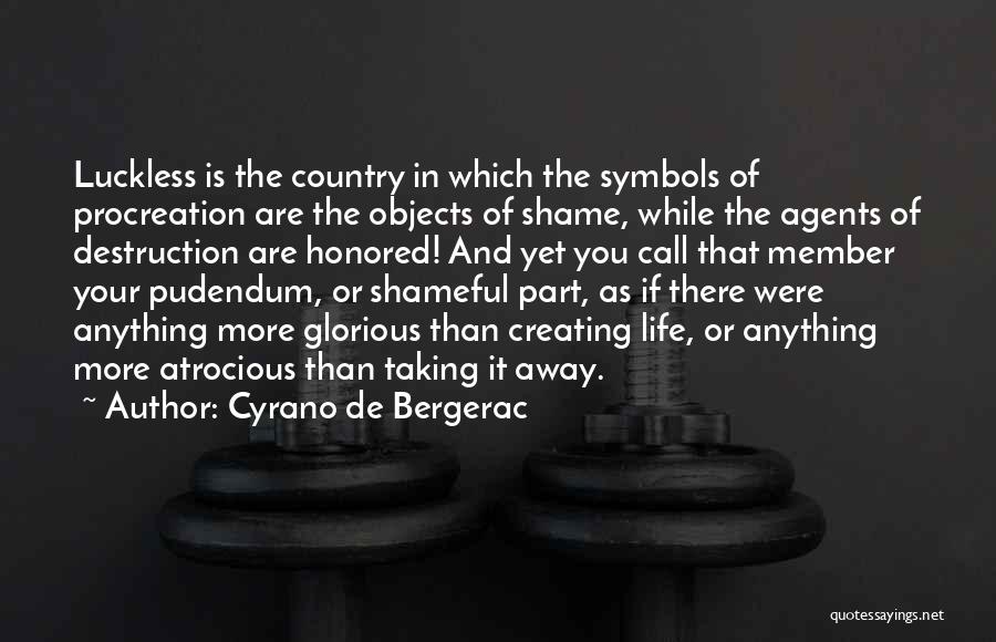 Cyrano De Bergerac Quotes: Luckless Is The Country In Which The Symbols Of Procreation Are The Objects Of Shame, While The Agents Of Destruction