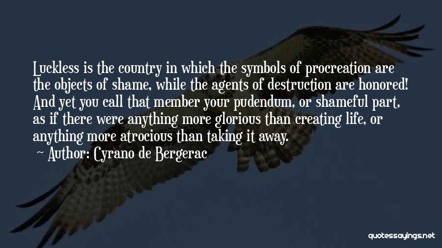 Cyrano De Bergerac Quotes: Luckless Is The Country In Which The Symbols Of Procreation Are The Objects Of Shame, While The Agents Of Destruction