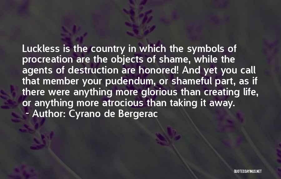 Cyrano De Bergerac Quotes: Luckless Is The Country In Which The Symbols Of Procreation Are The Objects Of Shame, While The Agents Of Destruction
