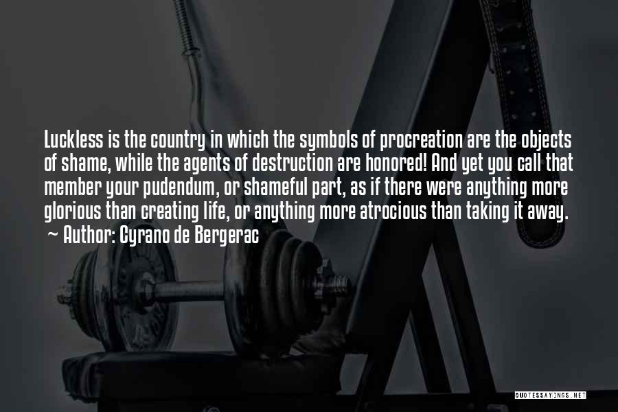 Cyrano De Bergerac Quotes: Luckless Is The Country In Which The Symbols Of Procreation Are The Objects Of Shame, While The Agents Of Destruction