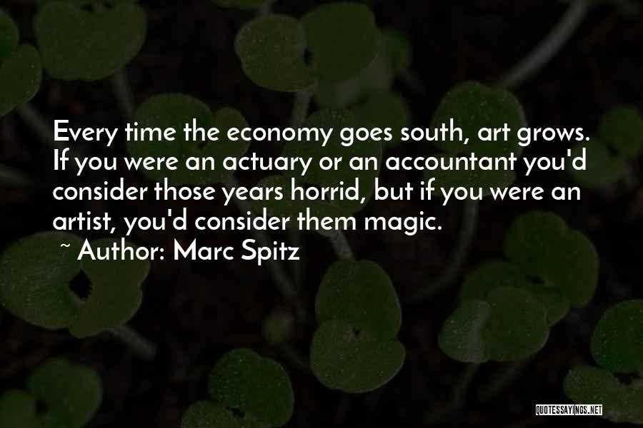 Marc Spitz Quotes: Every Time The Economy Goes South, Art Grows. If You Were An Actuary Or An Accountant You'd Consider Those Years