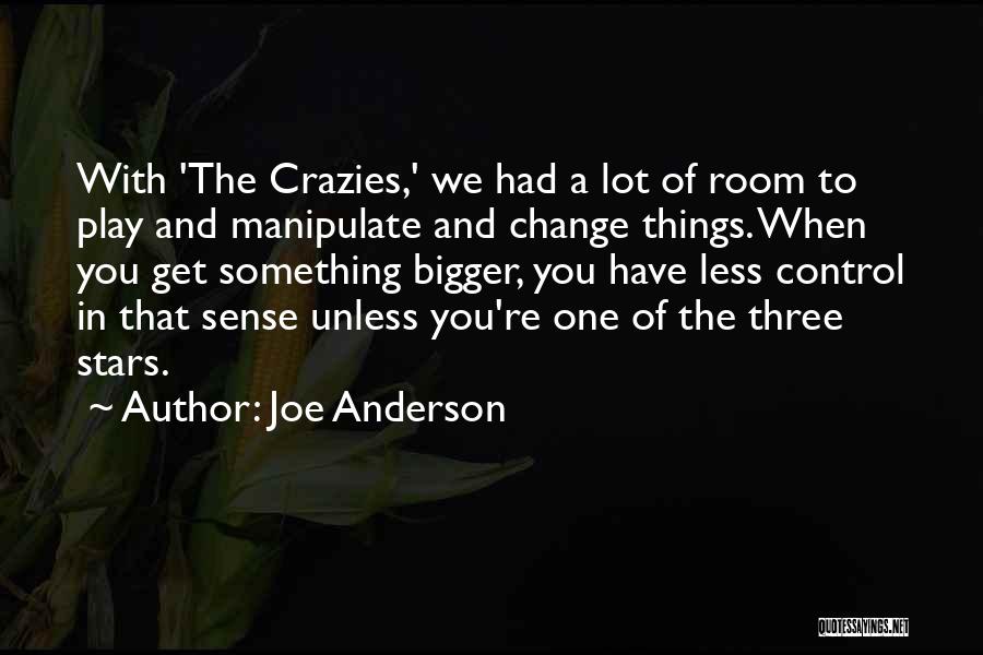 Joe Anderson Quotes: With 'the Crazies,' We Had A Lot Of Room To Play And Manipulate And Change Things. When You Get Something