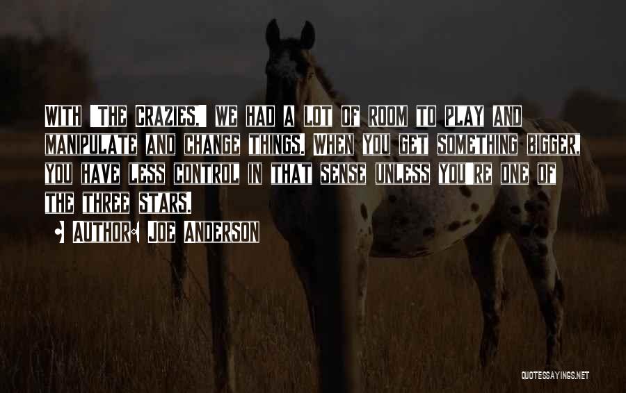 Joe Anderson Quotes: With 'the Crazies,' We Had A Lot Of Room To Play And Manipulate And Change Things. When You Get Something