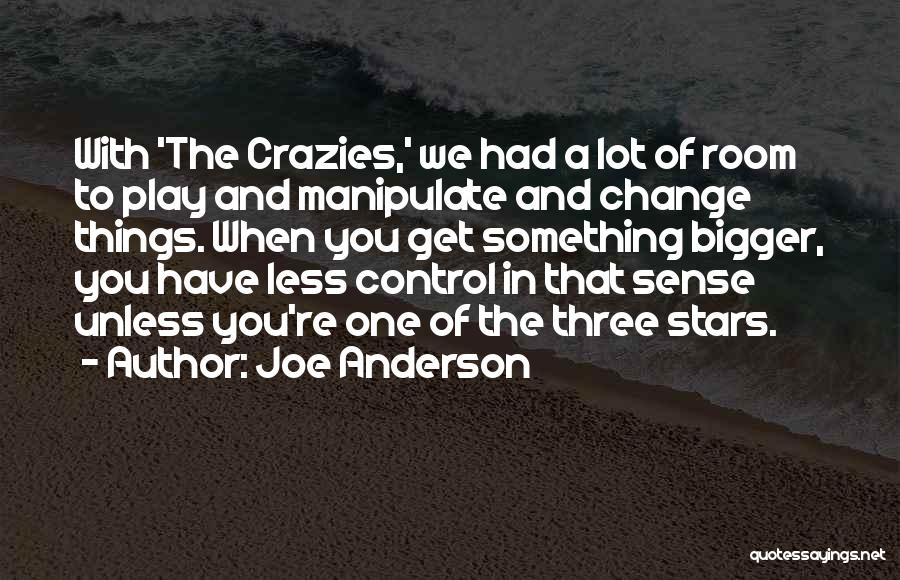 Joe Anderson Quotes: With 'the Crazies,' We Had A Lot Of Room To Play And Manipulate And Change Things. When You Get Something