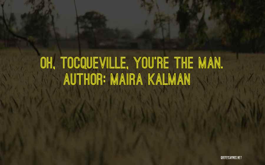 Maira Kalman Quotes: Oh, Tocqueville, You're The Man.