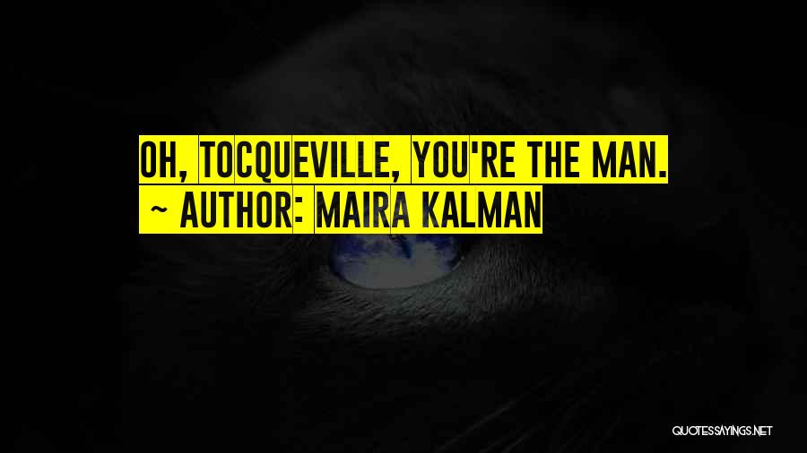 Maira Kalman Quotes: Oh, Tocqueville, You're The Man.