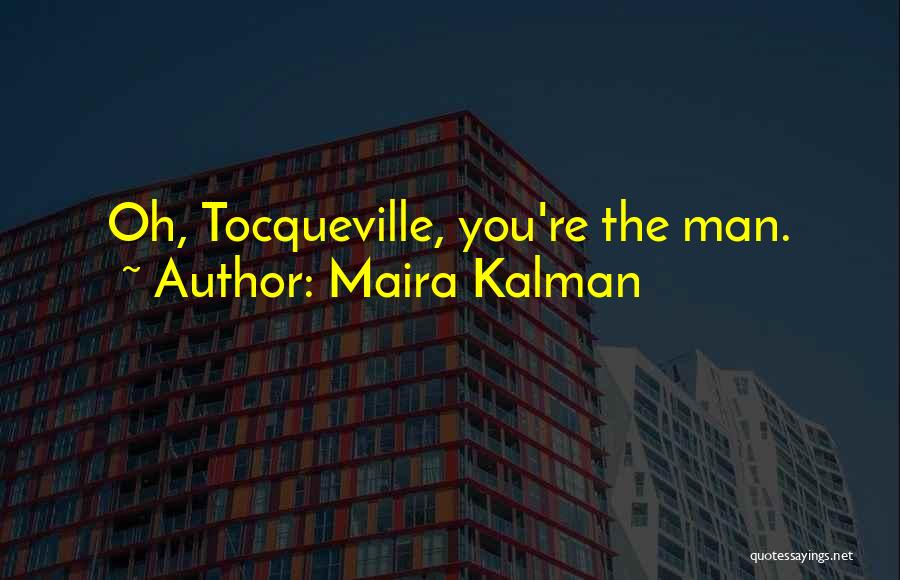 Maira Kalman Quotes: Oh, Tocqueville, You're The Man.