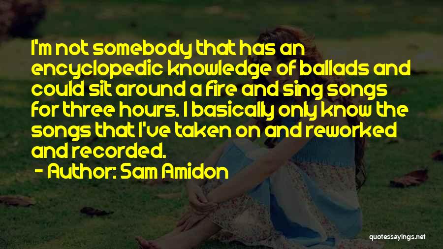 Sam Amidon Quotes: I'm Not Somebody That Has An Encyclopedic Knowledge Of Ballads And Could Sit Around A Fire And Sing Songs For
