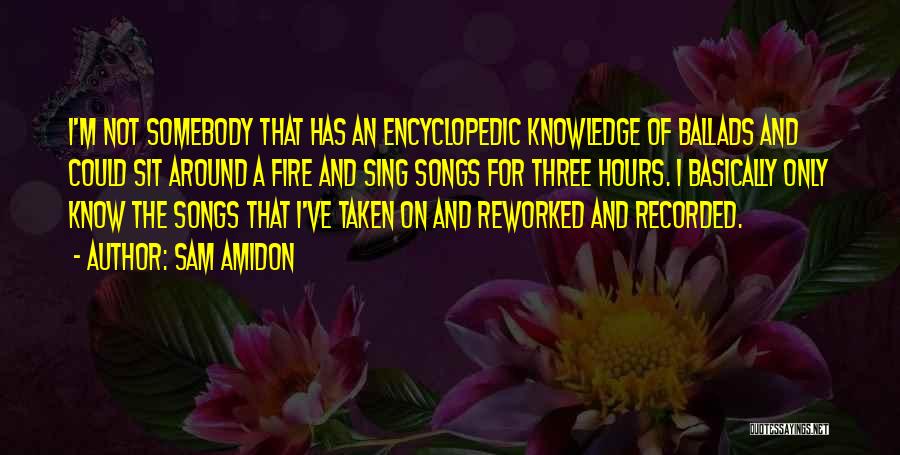 Sam Amidon Quotes: I'm Not Somebody That Has An Encyclopedic Knowledge Of Ballads And Could Sit Around A Fire And Sing Songs For