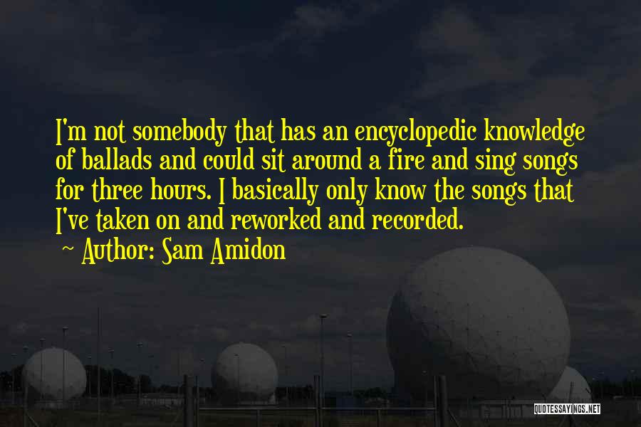Sam Amidon Quotes: I'm Not Somebody That Has An Encyclopedic Knowledge Of Ballads And Could Sit Around A Fire And Sing Songs For