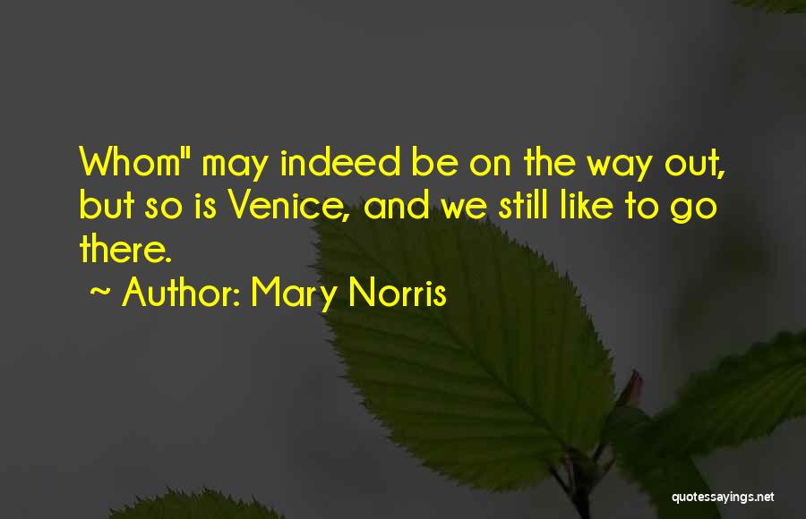 Mary Norris Quotes: Whom May Indeed Be On The Way Out, But So Is Venice, And We Still Like To Go There.