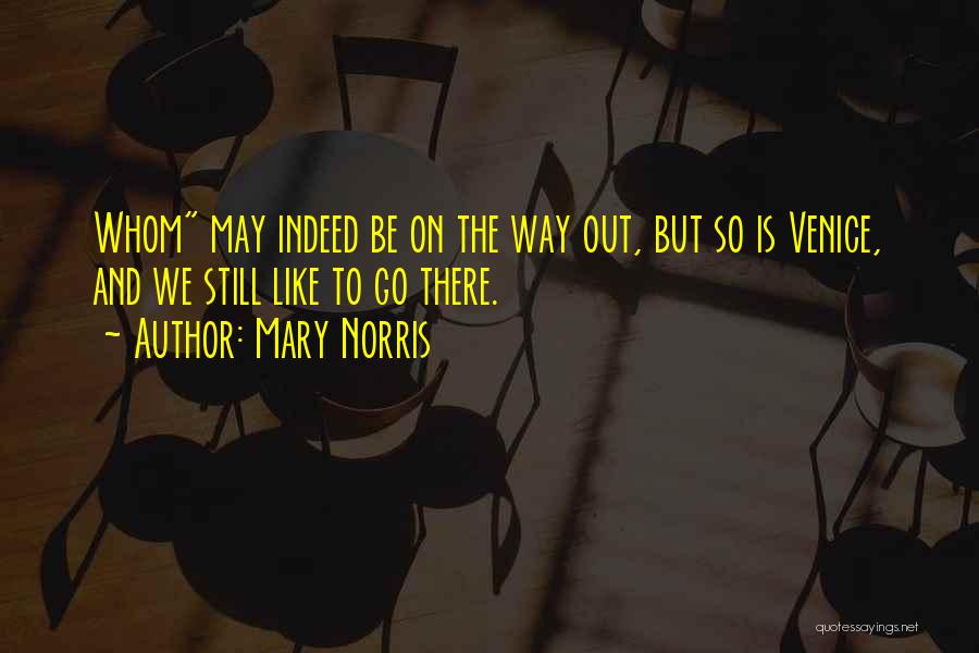 Mary Norris Quotes: Whom May Indeed Be On The Way Out, But So Is Venice, And We Still Like To Go There.