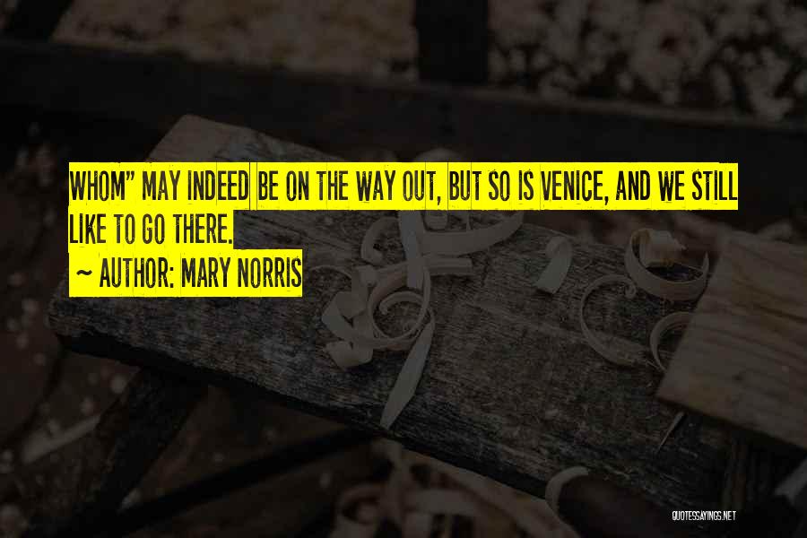 Mary Norris Quotes: Whom May Indeed Be On The Way Out, But So Is Venice, And We Still Like To Go There.