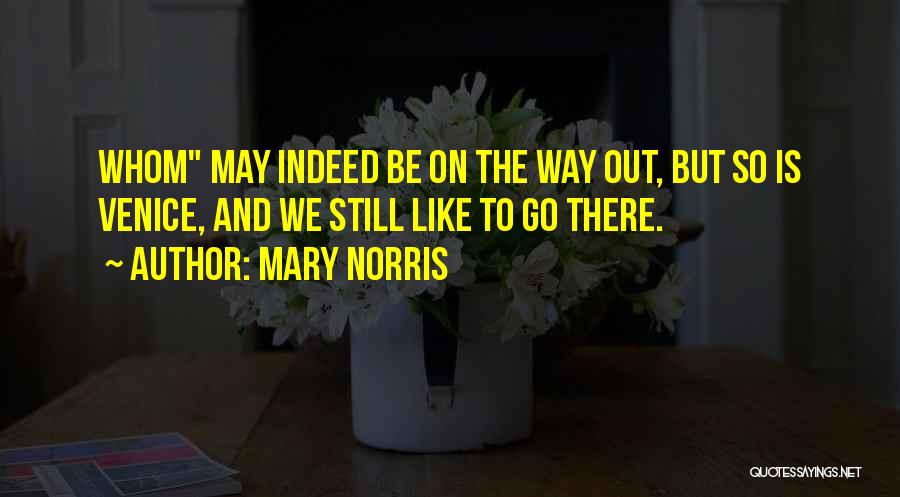 Mary Norris Quotes: Whom May Indeed Be On The Way Out, But So Is Venice, And We Still Like To Go There.