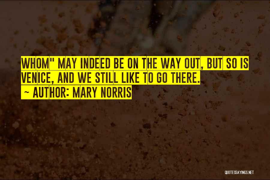 Mary Norris Quotes: Whom May Indeed Be On The Way Out, But So Is Venice, And We Still Like To Go There.