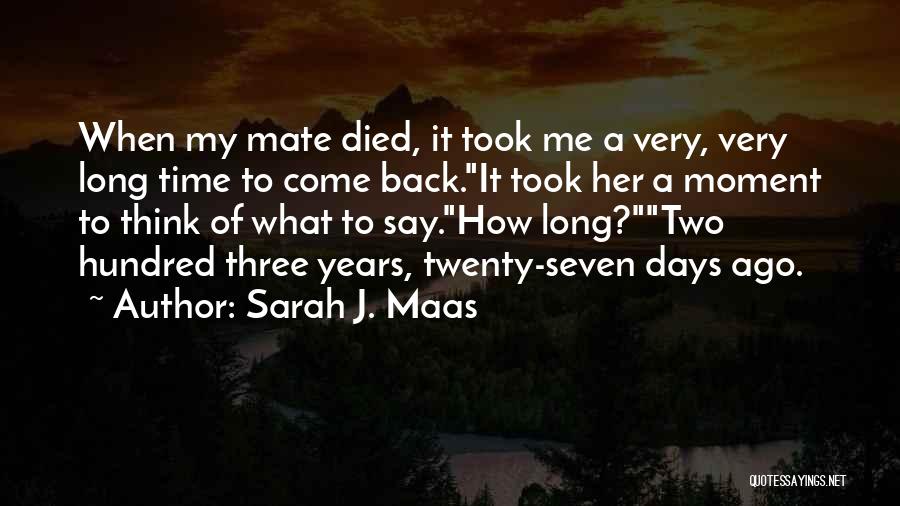 Sarah J. Maas Quotes: When My Mate Died, It Took Me A Very, Very Long Time To Come Back.it Took Her A Moment To