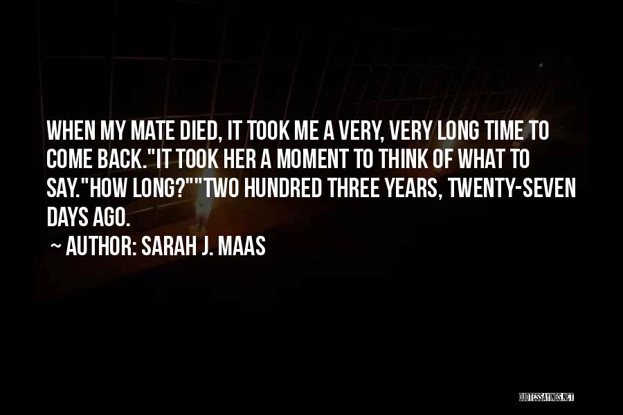 Sarah J. Maas Quotes: When My Mate Died, It Took Me A Very, Very Long Time To Come Back.it Took Her A Moment To