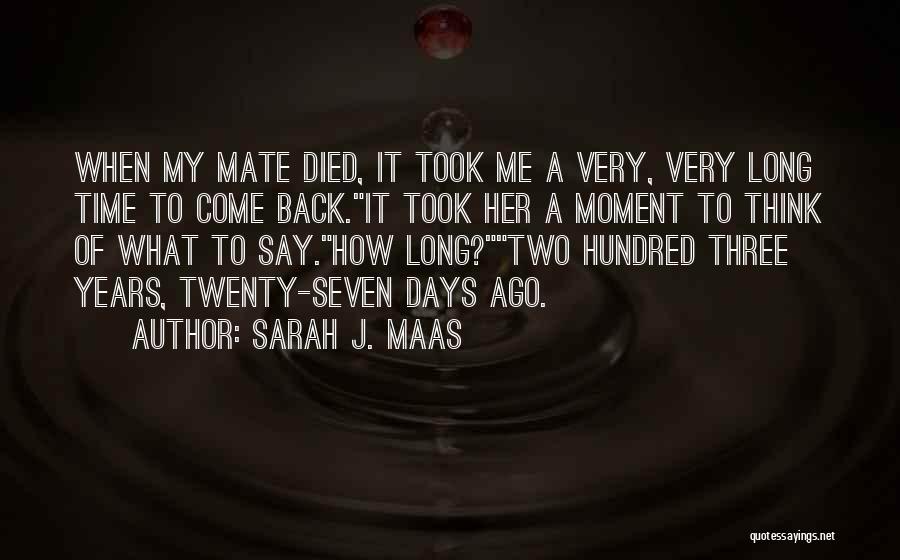 Sarah J. Maas Quotes: When My Mate Died, It Took Me A Very, Very Long Time To Come Back.it Took Her A Moment To