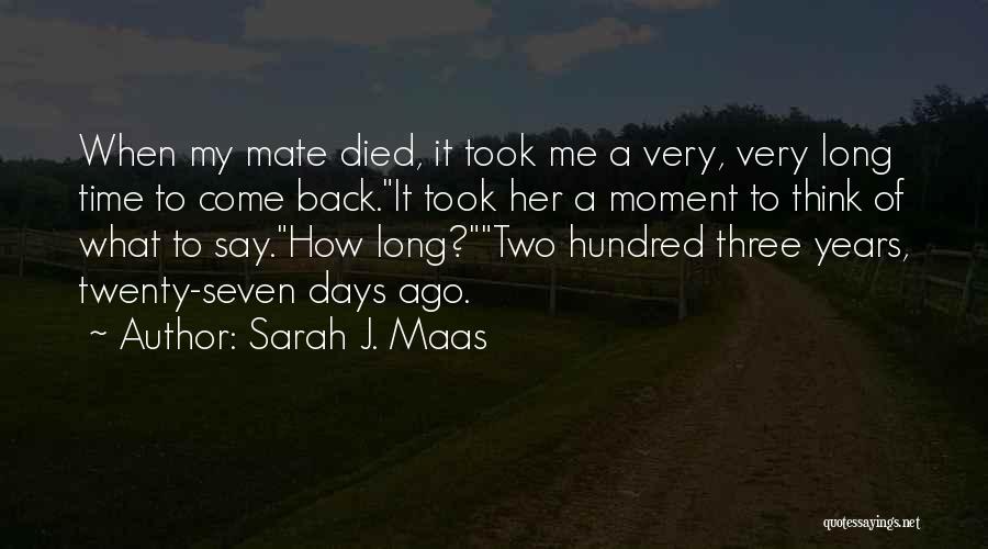 Sarah J. Maas Quotes: When My Mate Died, It Took Me A Very, Very Long Time To Come Back.it Took Her A Moment To