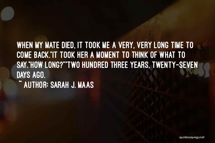 Sarah J. Maas Quotes: When My Mate Died, It Took Me A Very, Very Long Time To Come Back.it Took Her A Moment To