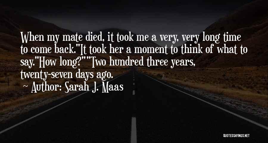 Sarah J. Maas Quotes: When My Mate Died, It Took Me A Very, Very Long Time To Come Back.it Took Her A Moment To