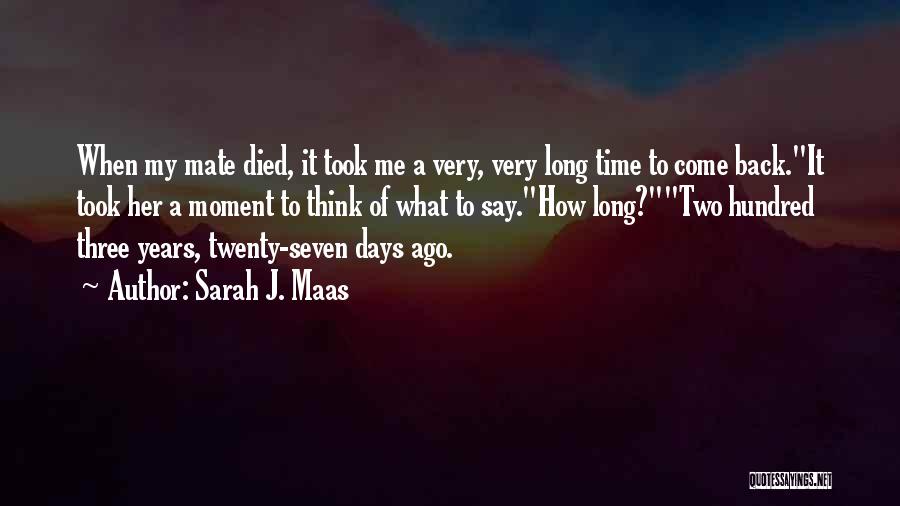 Sarah J. Maas Quotes: When My Mate Died, It Took Me A Very, Very Long Time To Come Back.it Took Her A Moment To