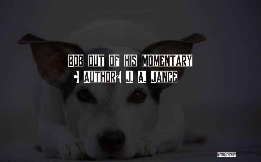 J. A. Jance Quotes: Bob Out Of His Momentary