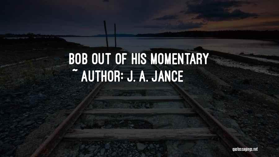 J. A. Jance Quotes: Bob Out Of His Momentary