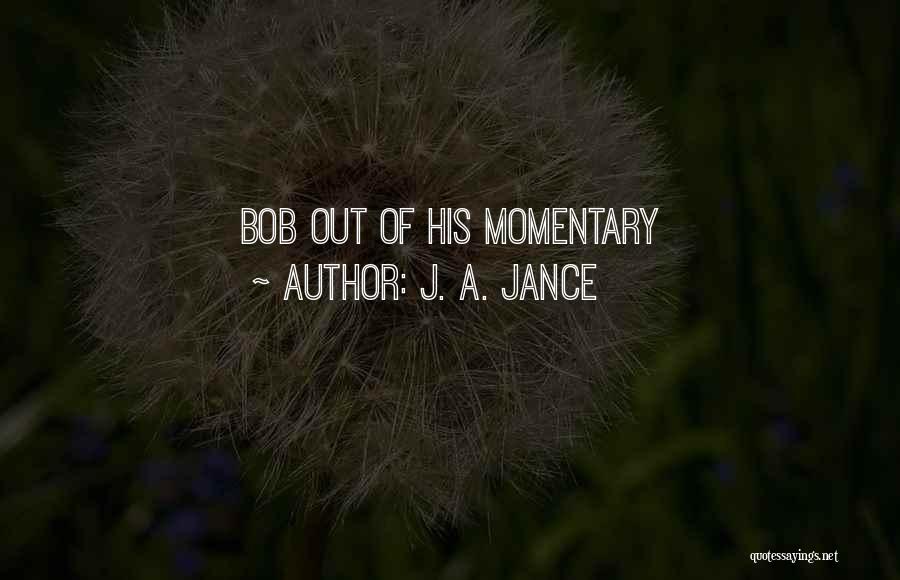 J. A. Jance Quotes: Bob Out Of His Momentary