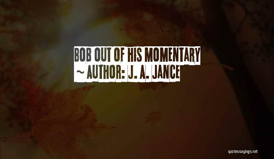 J. A. Jance Quotes: Bob Out Of His Momentary