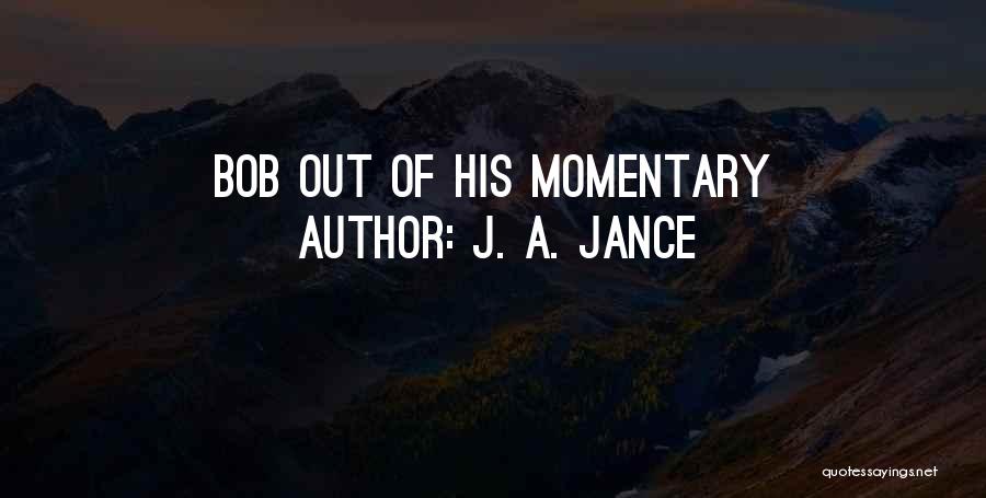 J. A. Jance Quotes: Bob Out Of His Momentary