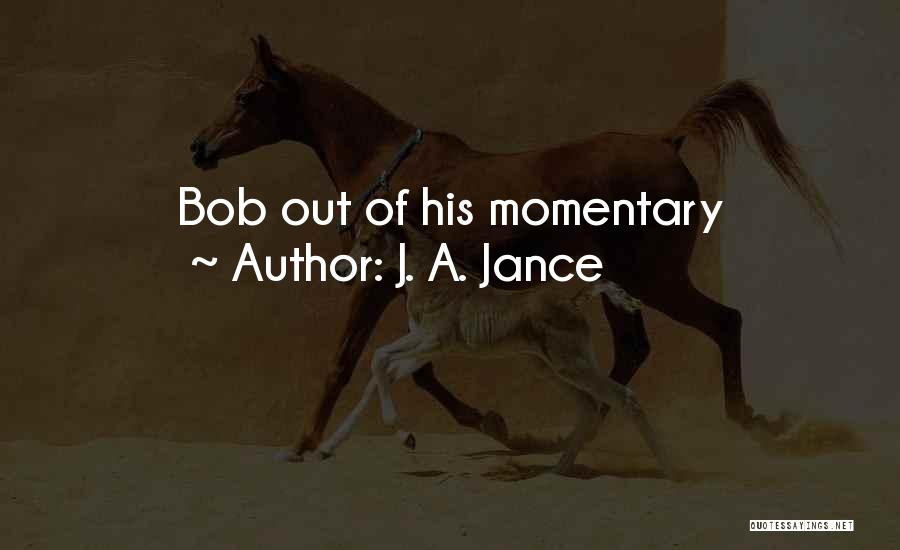 J. A. Jance Quotes: Bob Out Of His Momentary