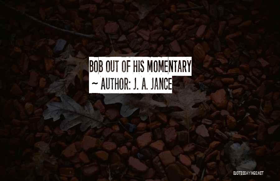 J. A. Jance Quotes: Bob Out Of His Momentary